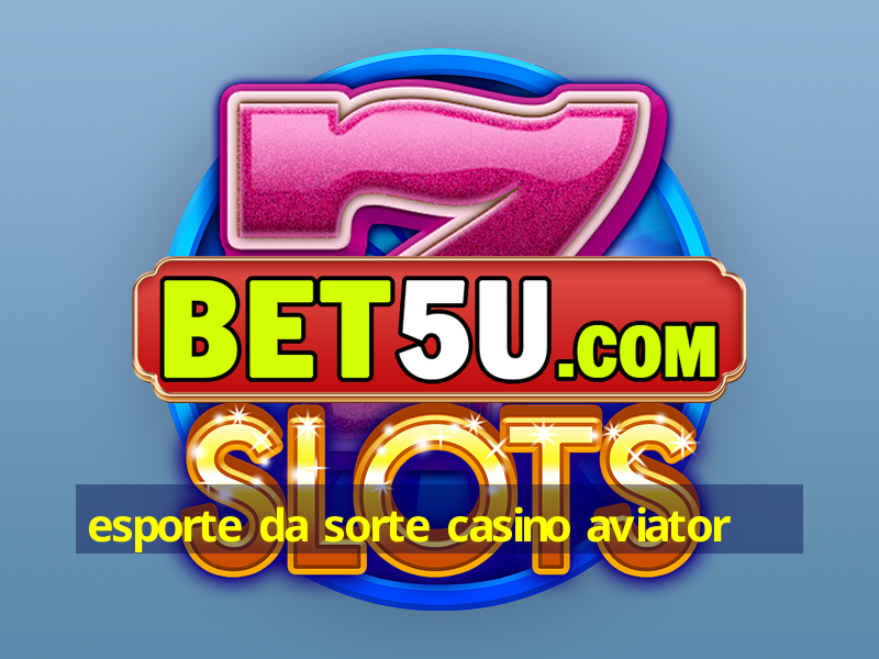 esporte da sorte casino aviator