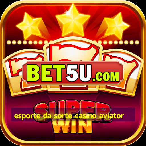 esporte da sorte casino aviator