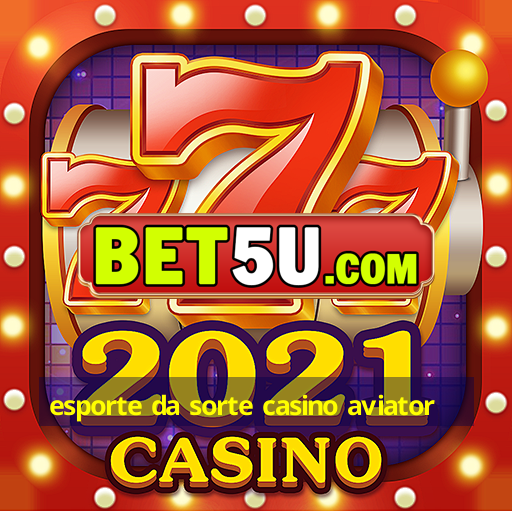 esporte da sorte casino aviator